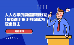 507 人人必学的微信群赚钱法，16节课手把手教你成为吸金群主